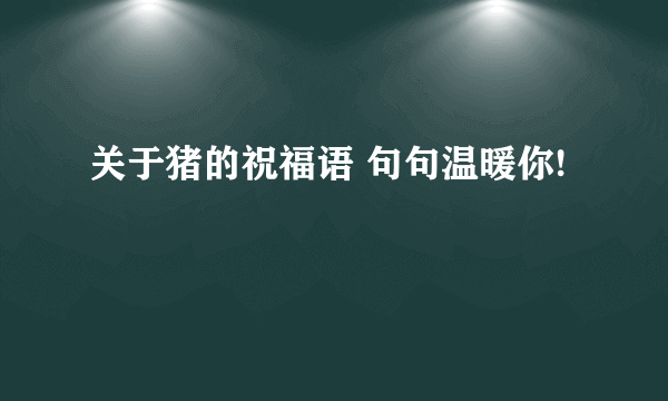 关于猪的祝福语 句句温暖你!