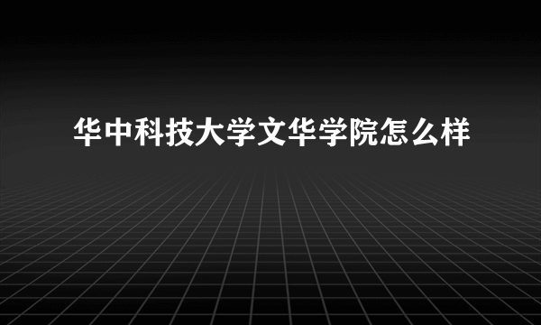 华中科技大学文华学院怎么样