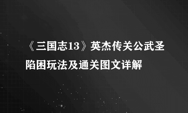 《三国志13》英杰传关公武圣陷困玩法及通关图文详解