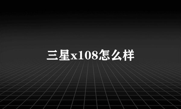 三星x108怎么样