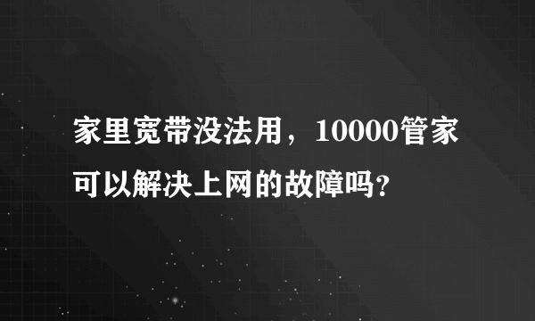 家里宽带没法用，10000管家可以解决上网的故障吗？