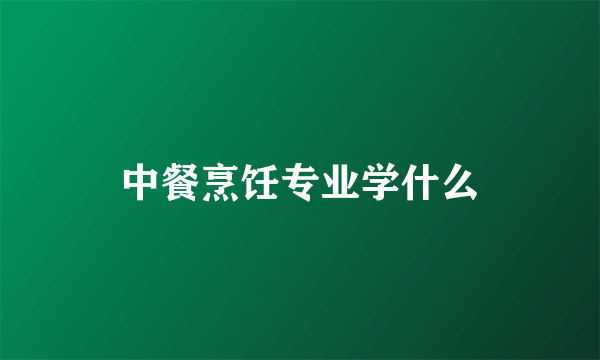 中餐烹饪专业学什么
