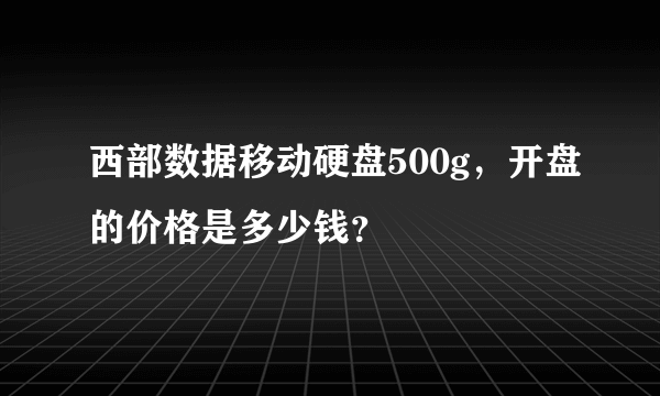 西部数据移动硬盘500g，开盘的价格是多少钱？