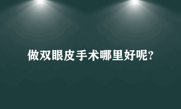 做双眼皮手术哪里好呢?