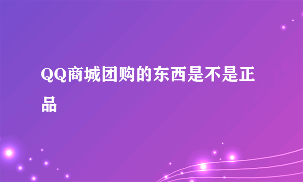 QQ商城团购的东西是不是正品