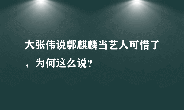 大张伟说郭麒麟当艺人可惜了，为何这么说？