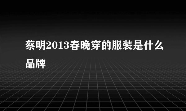 蔡明2013春晚穿的服装是什么品牌