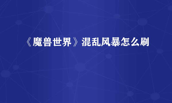 《魔兽世界》混乱风暴怎么刷
