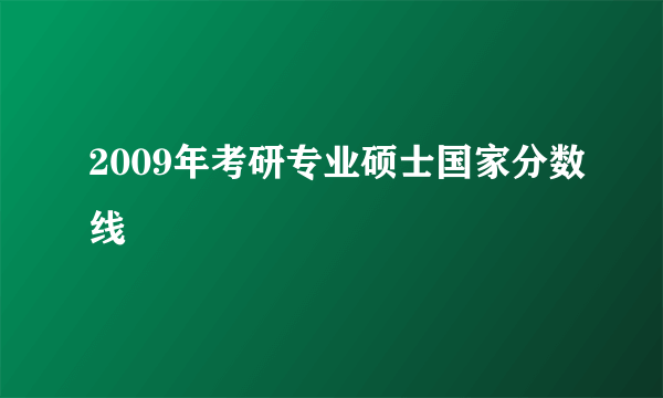 2009年考研专业硕士国家分数线