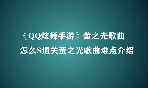 《QQ炫舞手游》萤之光歌曲怎么S通关萤之光歌曲难点介绍