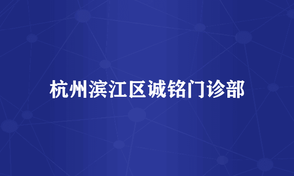 杭州滨江区诚铭门诊部