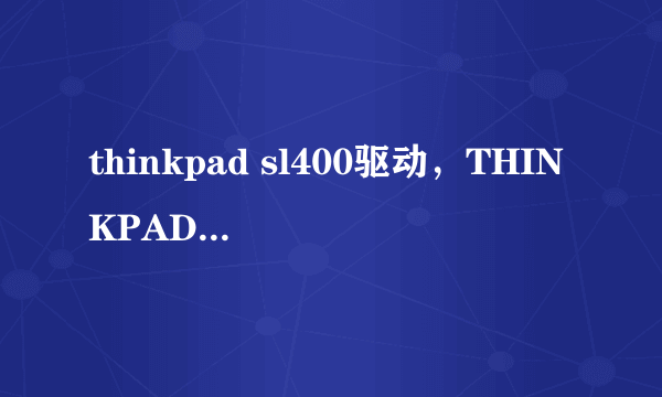 thinkpad sl400驱动，THINKPAD SL400热键驱动要怎么下载