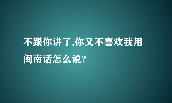 不跟你讲了,你又不喜欢我用闽南话怎么说?