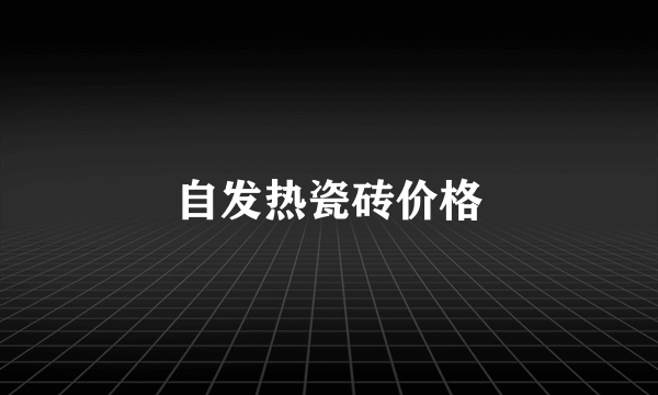 自发热瓷砖价格