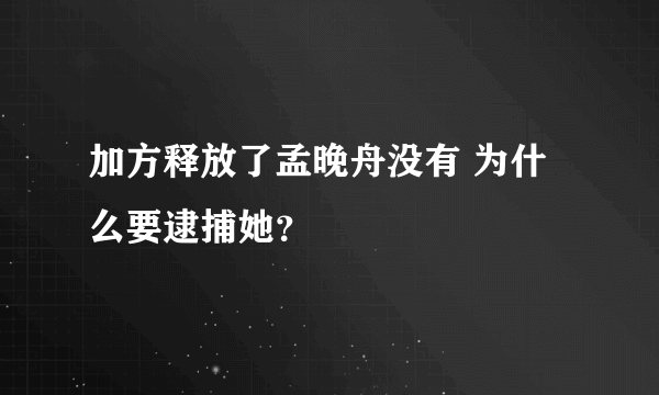加方释放了孟晚舟没有 为什么要逮捕她？