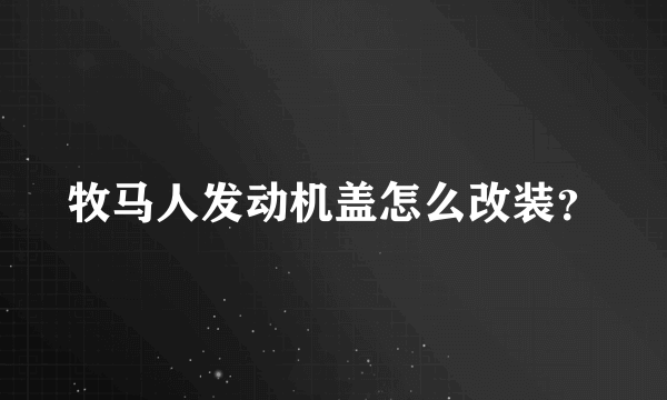 牧马人发动机盖怎么改装？