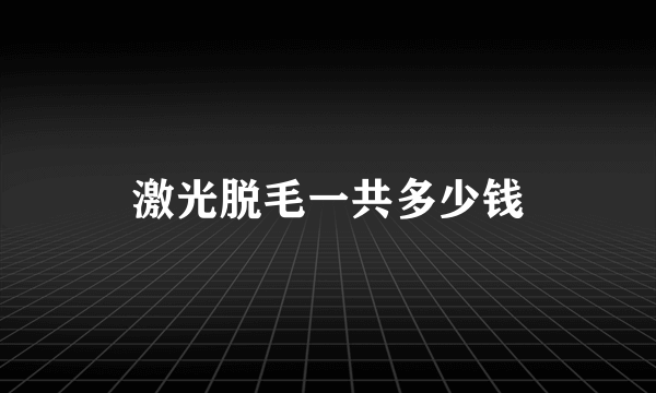激光脱毛一共多少钱