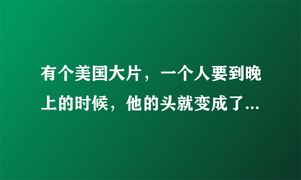 有个美国大片，一个人要到晚上的时候，他的头就变成了一个骷髅，头上还有火，骑着他的摩托