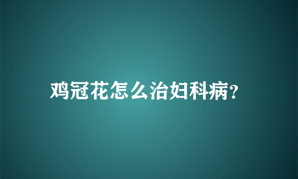 鸡冠花怎么治妇科病？