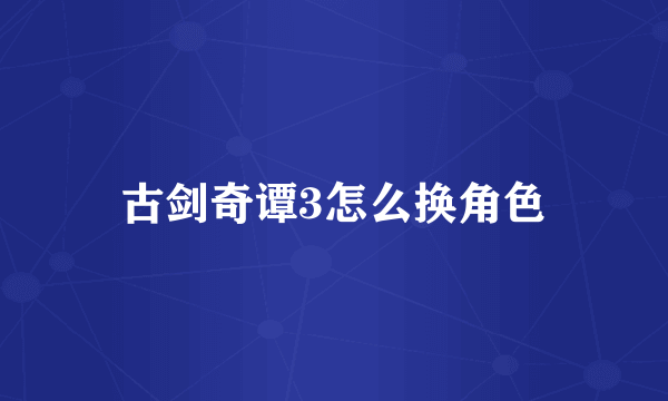 古剑奇谭3怎么换角色