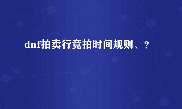 dnf拍卖行竞拍时间规则、？