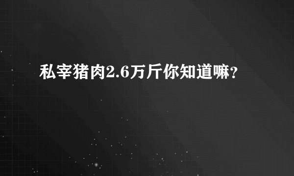 私宰猪肉2.6万斤你知道嘛？