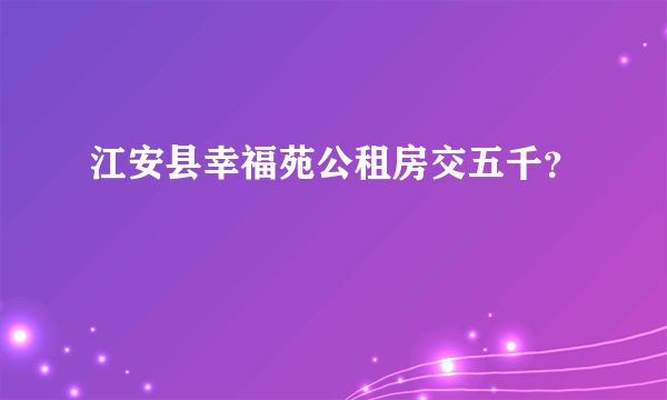 江安县幸福苑公租房交五千？