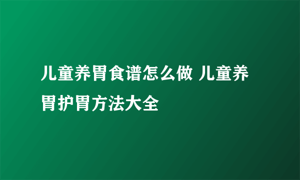 儿童养胃食谱怎么做 儿童养胃护胃方法大全