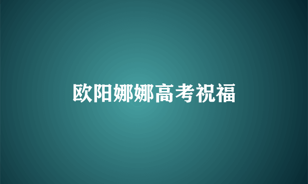欧阳娜娜高考祝福