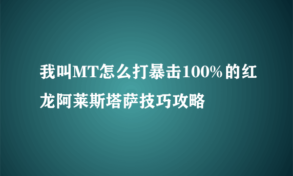 我叫MT怎么打暴击100%的红龙阿莱斯塔萨技巧攻略