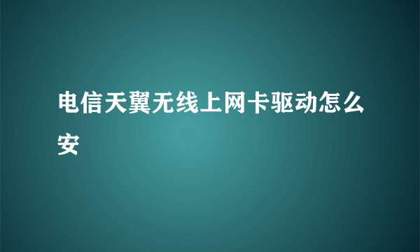 电信天翼无线上网卡驱动怎么安