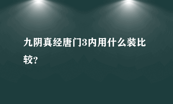 九阴真经唐门3内用什么装比较？