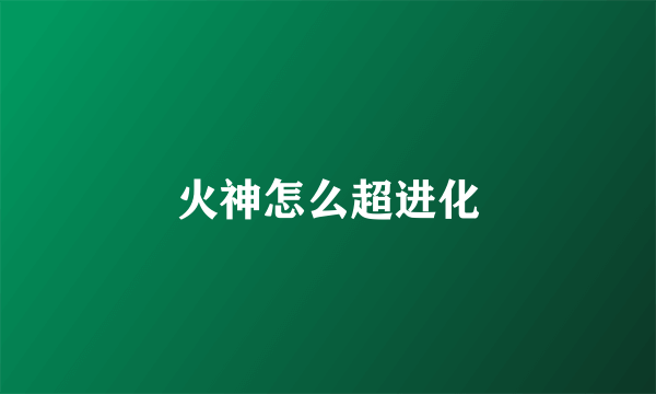 火神怎么超进化