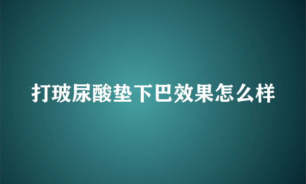 打玻尿酸垫下巴效果怎么样