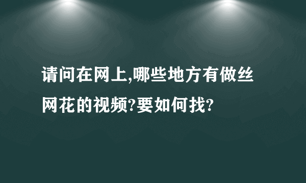 请问在网上,哪些地方有做丝网花的视频?要如何找?