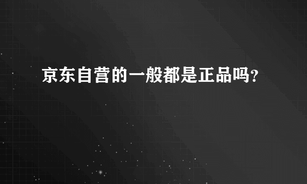 京东自营的一般都是正品吗？