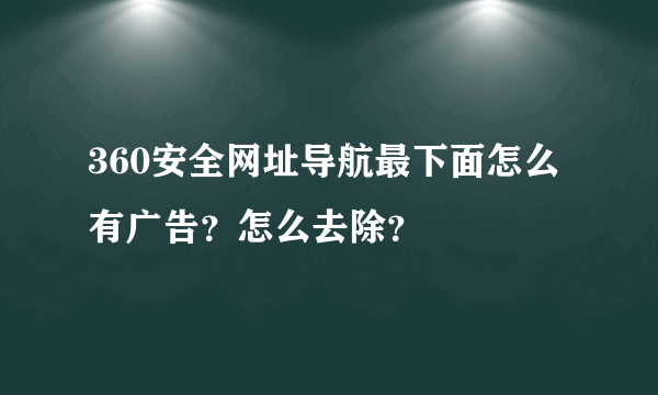 360安全网址导航最下面怎么有广告？怎么去除？