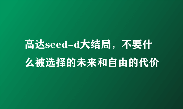 高达seed-d大结局，不要什么被选择的未来和自由的代价