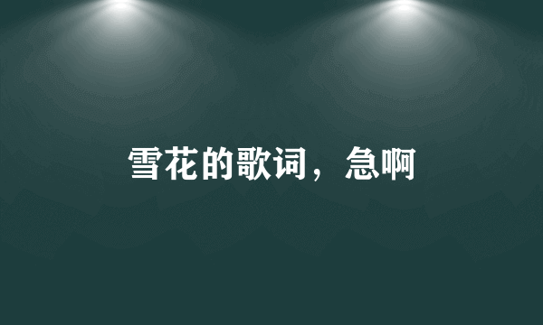 雪花的歌词，急啊