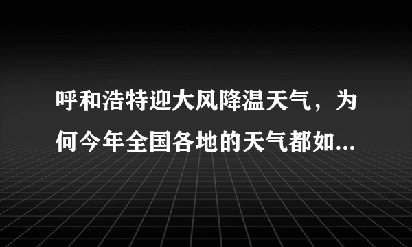 呼和浩特迎大风降温天气，为何今年全国各地的天气都如此恶劣？