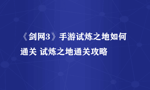 《剑网3》手游试炼之地如何通关 试炼之地通关攻略