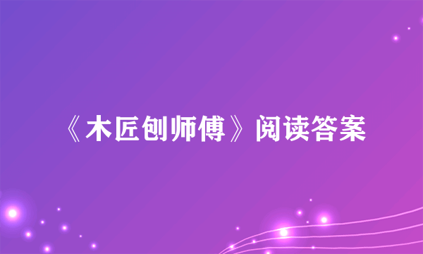 《木匠刨师傅》阅读答案