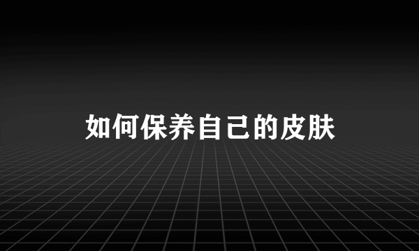 如何保养自己的皮肤
