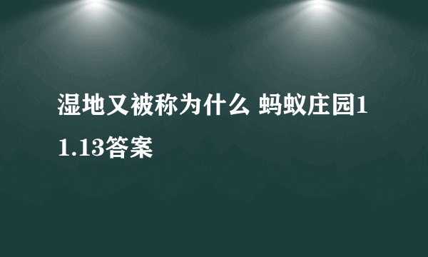 湿地又被称为什么 蚂蚁庄园11.13答案