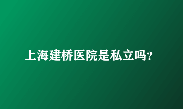 上海建桥医院是私立吗？