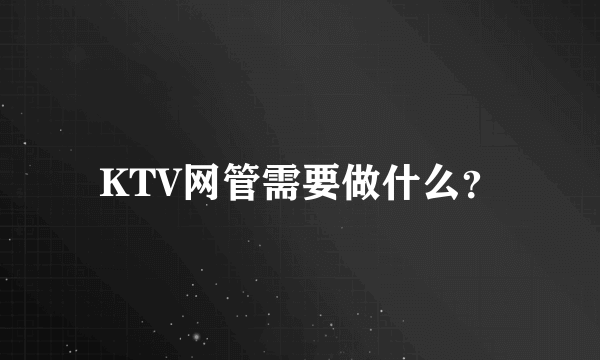 KTV网管需要做什么？
