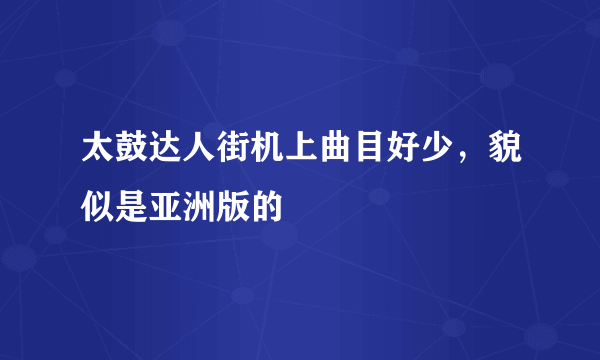 太鼓达人街机上曲目好少，貌似是亚洲版的
