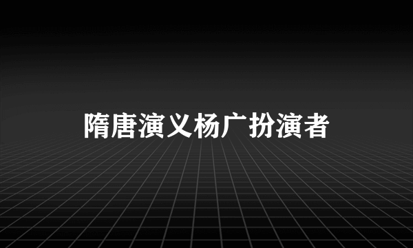 隋唐演义杨广扮演者