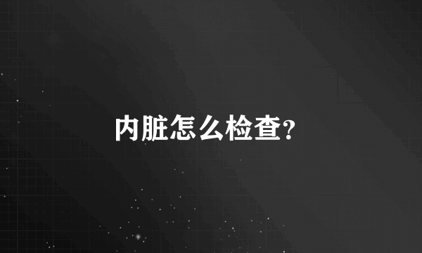内脏怎么检查？