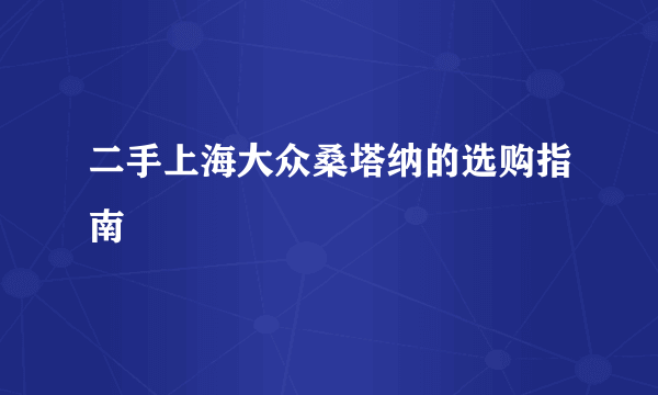 二手上海大众桑塔纳的选购指南